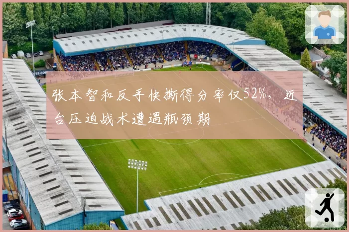 张本智和反手快撕得分率仅52%，近台压迫战术遭遇瓶颈期