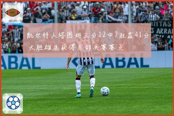 凯尔特人塔图姆三分12中7狂轰41分 大胜雄鹿获得东部决赛赛点