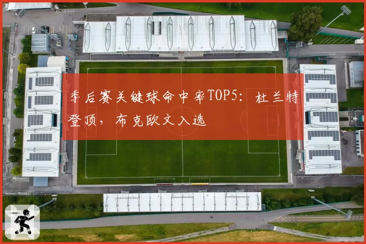 季后赛关键球命中率TOP5:杜兰特登顶,布克欧文入选