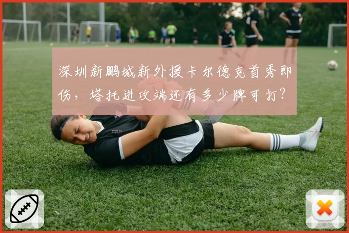 深圳新鹏城新外援卡尔德克首秀即伤，塔托进攻端还有多少牌可打？