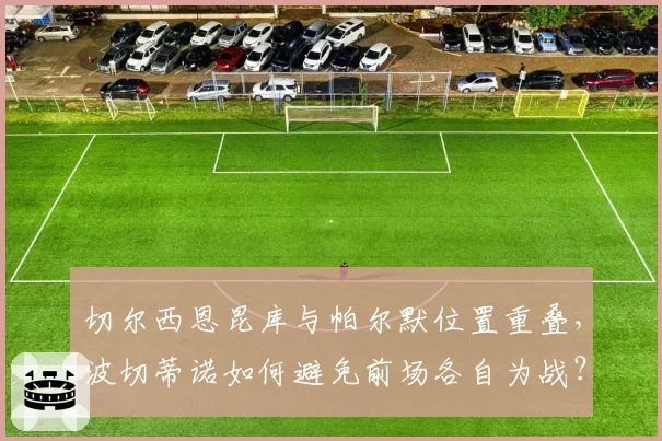 切尔西恩昆库与帕尔默位置重叠，波切蒂诺如何避免前场各自为战？
