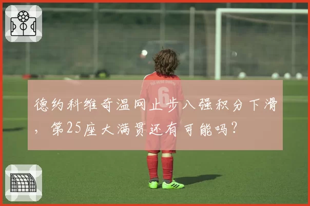 德约科维奇温网止步八强积分下滑，第25座大满贯还有可能吗？
