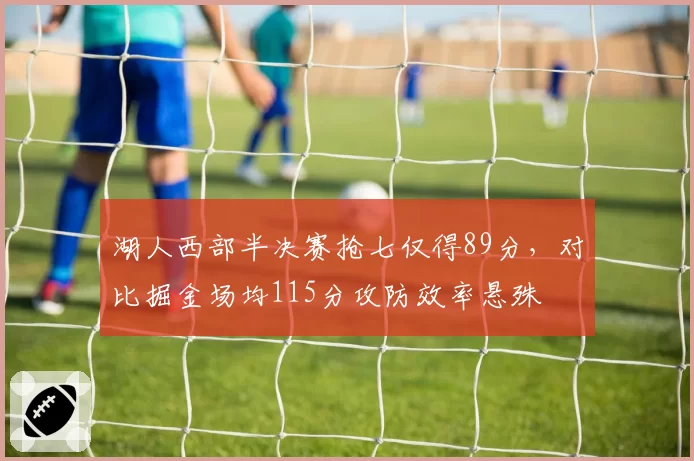湖人西部半决赛抢七仅得89分，对比掘金场均115分攻防效率悬殊
