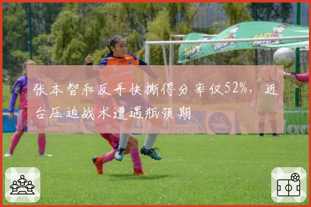 张本智和反手快撕得分率仅52%，近台压迫战术遭遇瓶颈期