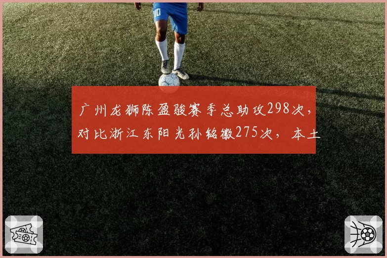 广州龙狮陈盈骏赛季总助攻298次，对比浙江东阳光孙铭徽275次，本土控卫助攻王之争