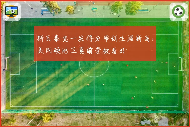 斯瓦泰克一发得分率创生涯新高，美网硬地卫冕前景被看好