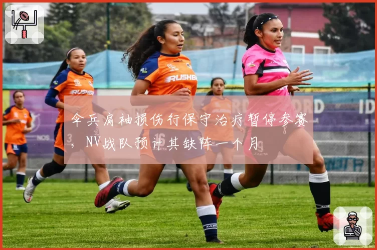 伞兵肩袖损伤行保守治疗暂停参赛，NV战队预计其缺阵一个月