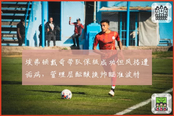 埃弗顿戴奇带队保级成功但风格遭诟病，管理层酝酿换帅瞄准波特